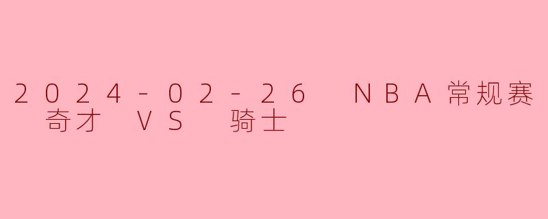 2024-02-26 NBA常规赛 奇才 VS 骑士